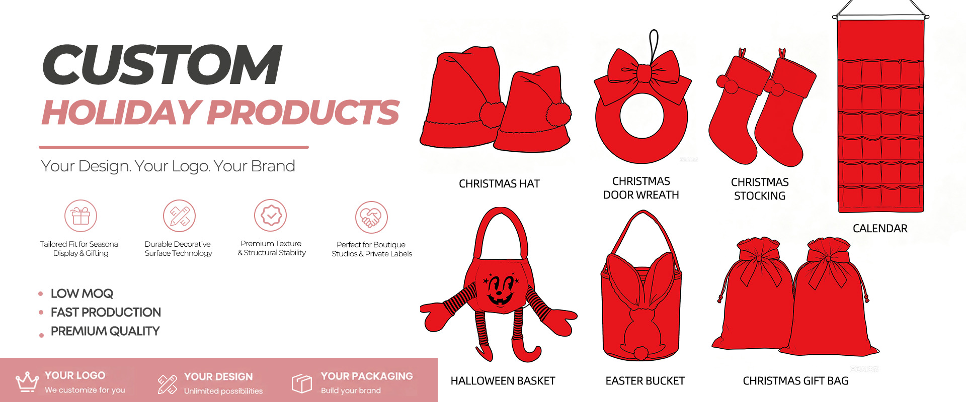 Christmas hats, stockings and calendars, Halloween baskets, Easter buckets and gift bags.